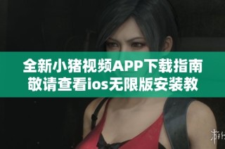 全新小猪视频APP下载指南敬请查看ios无限版安装教程