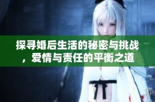 探寻婚后生活的秘密与挑战，爱情与责任的平衡之道
