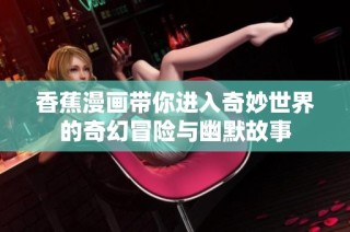 香蕉漫画带你进入奇妙世界的奇幻冒险与幽默故事