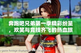 奔跑吧兄弟第一季精彩纷呈，欢笑与竞技齐飞的热血旅程