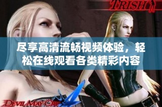 尽享高清流畅视频体验，轻松在线观看各类精彩内容