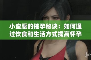 小蛮腰的催孕秘诀：如何通过饮食和生活方式提高怀孕机会(1)