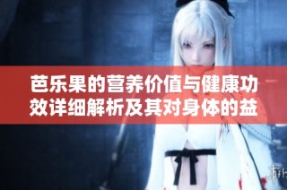 芭乐果的营养价值与健康功效详细解析及其对身体的益处
