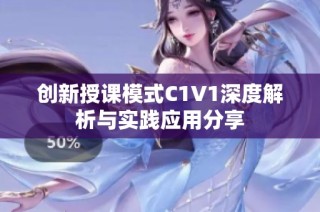 创新授课模式C1V1深度解析与实践应用分享