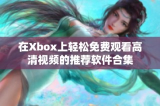 在Xbox上轻松免费观看高清视频的推荐软件合集