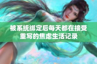 被系统绑定后每天都在接受重写的焦虑生活记录
