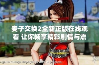 麦子交换2全新正版在线观看 让你畅享精彩剧情与震撼体验