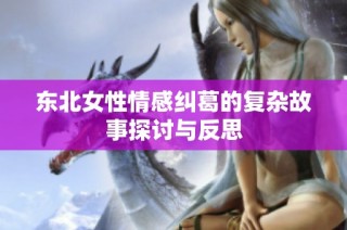 东北女性情感纠葛的复杂故事探讨与反思