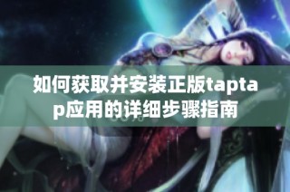 如何获取并安装正版taptap应用的详细步骤指南