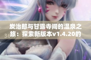 炭治郎与甘露寺间的温泉之旅：探索新版本v1.4.20的精彩内容与玩法