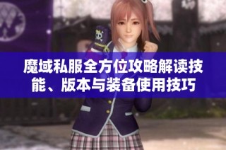 魔域私服全方位攻略解读技能、版本与装备使用技巧