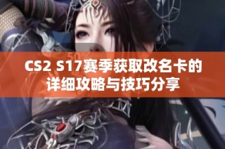 CS2 S17赛季获取改名卡的详细攻略与技巧分享