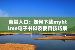 海棠入口：如何下载myhtlme电子书以及使用技巧解析