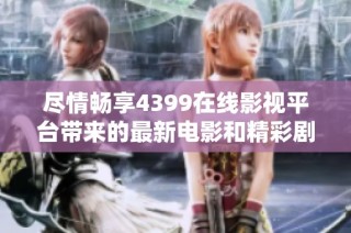 尽情畅享4399在线影视平台带来的最新电影和精彩剧集