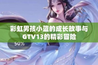 彩虹男孩小蓝的成长故事与GTV13的精彩冒险