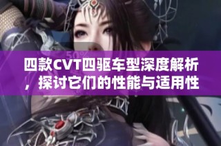 四款CVT四驱车型深度解析，探讨它们的性能与适用性