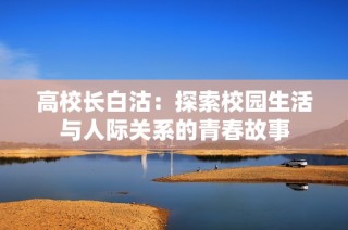 高校长白沽：探索校园生活与人际关系的青春故事