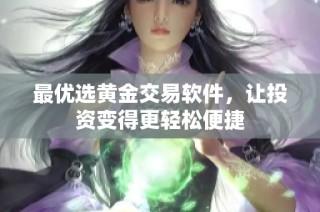 最优选黄金交易软件，让投资变得更轻松便捷