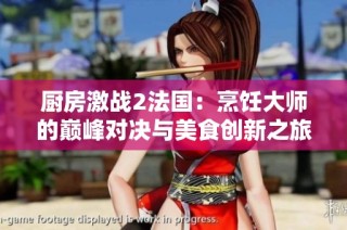 厨房激战2法国：烹饪大师的巅峰对决与美食创新之旅