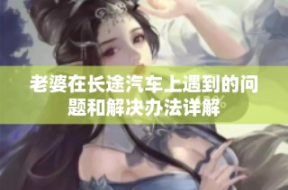 老婆在长途汽车上遇到的问题和解决办法详解