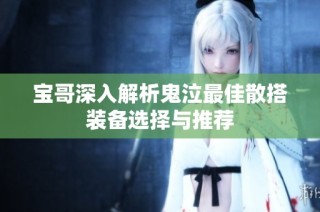 宝哥深入解析鬼泣最佳散搭装备选择与推荐