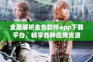 全面解析金色软件app下载平台，畅享各种应用资源