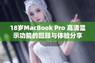 18岁MacBook Pro 高清显示功能的回顾与体验分享
