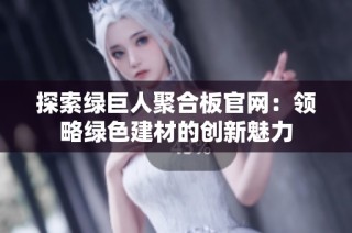 探索绿巨人聚合板官网：领略绿色建材的创新魅力