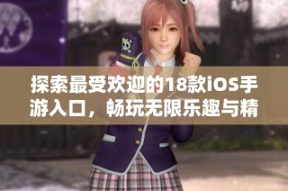 探索最受欢迎的18款iOS手游入口，畅玩无限乐趣与精彩体验