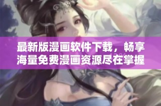 最新版漫画软件下载，畅享海量免费漫画资源尽在掌握