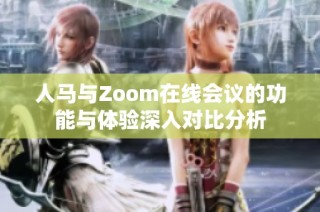 人马与Zoom在线会议的功能与体验深入对比分析