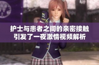 护士与患者之间的亲密接触引发了一夜激情视频解析