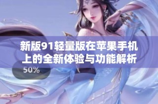 新版91轻量版在苹果手机上的全新体验与功能解析