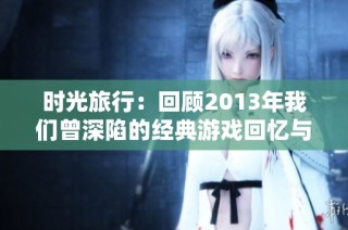 时光旅行：回顾2013年我们曾深陷的经典游戏回忆与乐趣