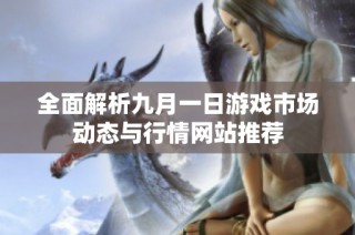 全面解析九月一日游戏市场动态与行情网站推荐