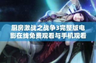 厨房激战之战争3完整版电影在线免费观看与手机观看详解