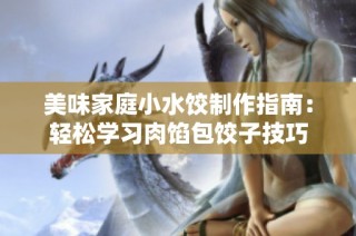 美味家庭小水饺制作指南：轻松学习肉馅包饺子技巧