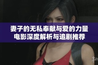 妻子的无私奉献与爱的力量电影深度解析与追剧推荐