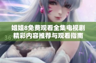 姐姐8免费观看全集电视剧精彩内容推荐与观看指南