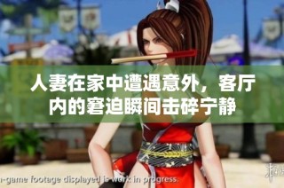 人妻在家中遭遇意外，客厅内的窘迫瞬间击碎宁静