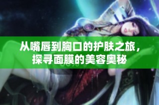 从嘴唇到胸口的护肤之旅，探寻面膜的美容奥秘