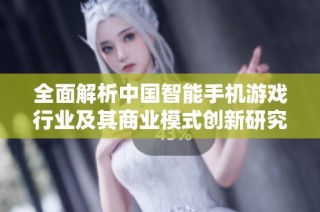 全面解析中国智能手机游戏行业及其商业模式创新研究