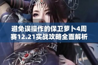 避免误操作的保卫萝卜4周赛12.21实战攻略全面解析