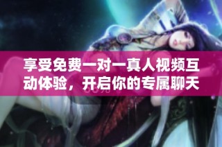 享受免费一对一真人视频互动体验，开启你的专属聊天之旅