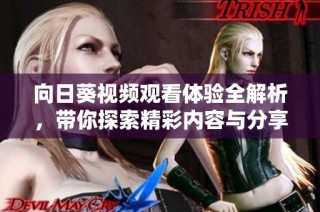 向日葵视频观看体验全解析，带你探索精彩内容与分享乐趣