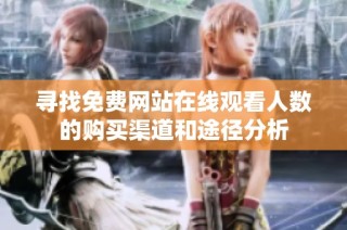 寻找免费网站在线观看人数的购买渠道和途径分析