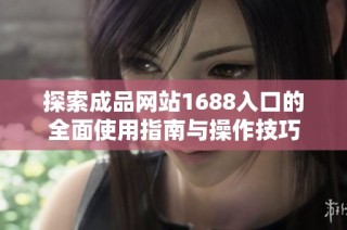 探索成品网站1688入口的全面使用指南与操作技巧