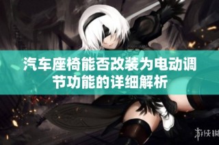 汽车座椅能否改装为电动调节功能的详细解析