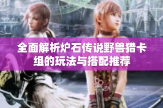 全面解析炉石传说野兽猎卡组的玩法与搭配推荐
