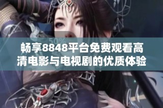 畅享8848平台免费观看高清电影与电视剧的优质体验